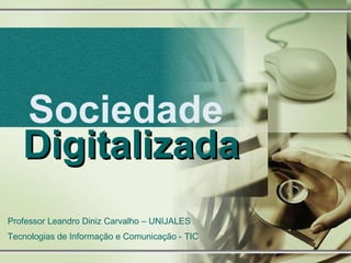 Sociedade  Digitalizada Professor Leandro Diniz Carvalho – UNIJALES Tecnologias de Informação e Comunicação - TIC 