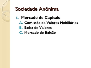 Sociedade AnônimaSociedade Anônima
5. Mercado de Capitais
A. Comissão de Valores Mobiliários
B. Bolsa de Valores
C. Mercado de Balcão
 