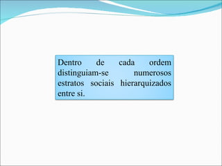 Dentro de cada ordem distinguiam-se numerosos estratos sociais hierarquizados entre si.  