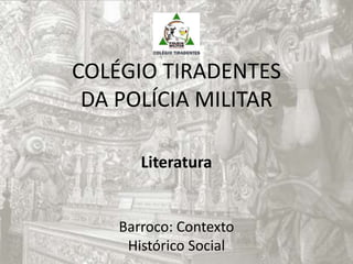 COLÉGIO TIRADENTES
DA POLÍCIA MILITAR
Literatura
Barroco: Contexto
Histórico Social
 