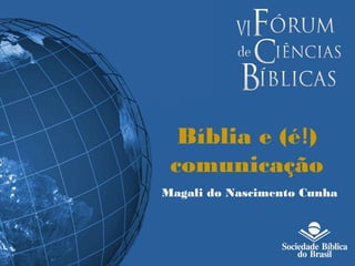 Bíblia e (é!) 
comunicação 
Magali do Nascimento Cunha 
 