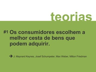 teorias Os consumidores escolhem a melhor cesta de bens que podem adquirir. J. Maynard Keynes, Josef Schumpeter, Max Weber, Milton Friedman  #1 