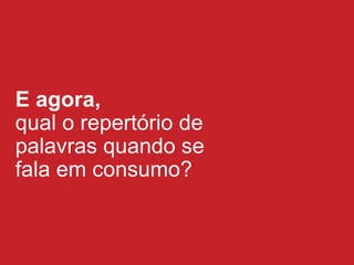 E agora,  qual o repert ório de  palavras  quando se fala em consumo? 