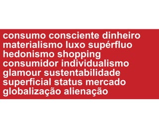 consumo consciente dinheiro materialismo luxo sup é rfl uo hedonismo shopping consumidor individualismo glamour sustentabilidade superficial status mercado globalização alienação 