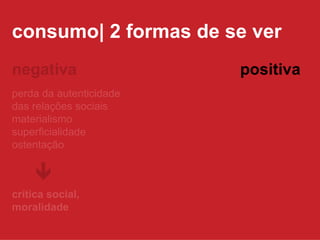 consumo| 2 formas de se ver perda da autenticidade das relações sociais materialismo superficialidade ostentação negativa  crítica social,  moralidade positiva 
