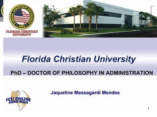 Florida Christian University
Jaqueline Massagardi Mendes
PhD – DOCTOR OF PHILOSOPHY IN ADMINISTRATION
1
 