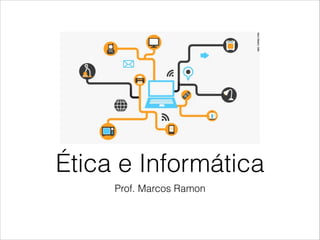 Prof. Marcos Ramon
Ética e Informática
 