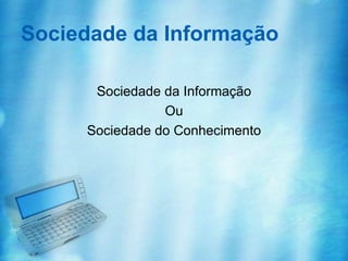 Sociedade da Informação

      Sociedade da Informação
                Ou
     Sociedade do Conhecimento
 