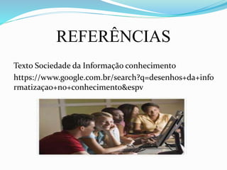 REFERÊNCIAS
Texto Sociedade da Informação conhecimento
https://www.google.com.br/search?q=desenhos+da+info
rmatizaçao+no+conhecimento&espv
 