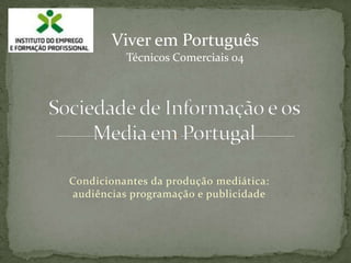 Viver em Português Técnicos Comerciais 04 Sociedade de Informação e os Media em Portugal Condicionantes da produção mediática: audiências programação e publicidade 