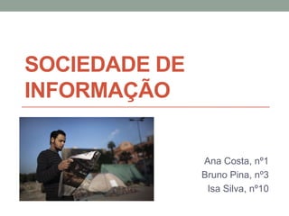 SOCIEDADE DE
INFORMAÇÃO


               Ana Costa, nº1
               Bruno Pina, nº3
                Isa Silva, nº10
 