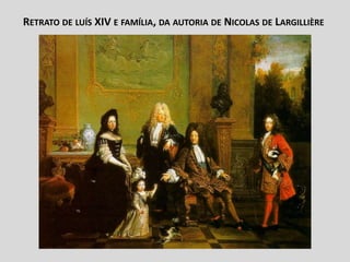 RETRATO DE LUÍS XIV E FAMÍLIA, DA AUTORIA DE NICOLAS DE LARGILLIÈRE
 