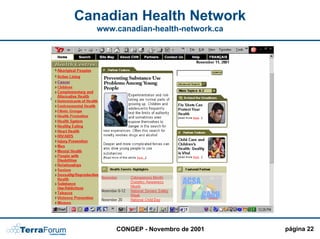 Canadian Health Network
   www.canadian-health-network.ca


                                   PERGUNTAS

                PERSONALIZAÇÃO MAIS
                               !!!!
                                   FREQUENTES




                              Integração de
                              todas as
                              agências em
                              um único
                              portal !!!



       CONGEP - Novembro de 2001                página 22
 