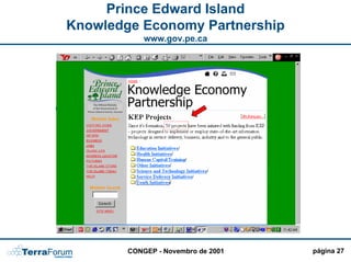 Prince Edward Island
Knowledge Economy Partnership
            www.gov.pe.ca

                                    PERGUNTAS

                 PERSONALIZAÇÃO MAIS
                                !!!!
                                    FREQUENTES




                               Integração de
                               todas as
                               agências em
                               um único
                               portal !!!



        CONGEP - Novembro de 2001                página 27
 
