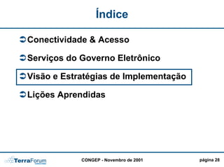 Índice

Conectividade & Acesso

Serviços do Governo Eletrônico

Visão e Estratégias de Implementação

Lições Aprendidas




            CONGEP - Novembro de 2001   página 28
 