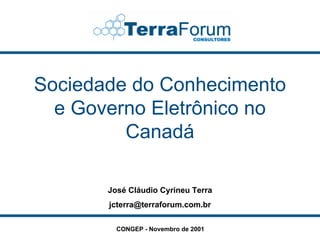 Sociedade do Conhecimento
  e Governo Eletrônico no
         Canadá

       José Cláudio Cyrineu Terra
       jcterra@terraforum.com.br

         CONGEP - Novembro de 2001
 
