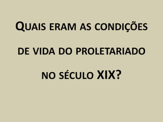 QUAIS ERAM AS CONDIÇÕES
DE VIDA DO PROLETARIADO

    NO SÉCULO XIX?
 