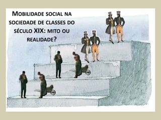 MOBILIDADE SOCIAL NA
SOCIEDADE DE CLASSES DO
 SÉCULO XIX: MITO OU
      REALIDADE?
 