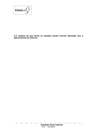 3.2. Explore de que forma as relações sociais ficaram alteradas com o
aparecimento da internet.




                          Animador Sócio Cultural
                           STC – TIC(DR3)
 