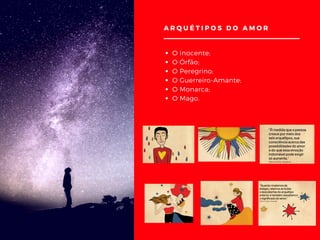 O Inocente;
O Órfão;
O Peregrino;
O Guerreiro-Amante;
O Monarca;
O Mago.
ARQUÉTIPOS DO AMOR
 