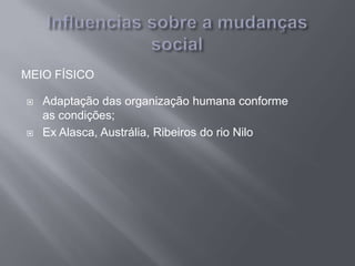 MEIO FÍSICO
 Adaptação das organização humana conforme
as condições;
 Ex Alasca, Austrália, Ribeiros do rio Nilo
 