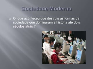  O que aconteceu que destruiu as formas da
sociedade que dominaram a historia até dois
séculos atrás ?
 