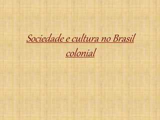 Sociedade e cultura no Brasil
colonial
 
