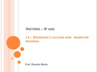 História – 9º ano I.3 – Sociedade e cultura num   mundo em mudança Prof. Rosário Marto 