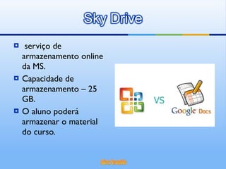 serviço de armazenamento online da MS. Capacidade de armazenamento – 25 GB. O aluno poderá armazenar o material do curso. 