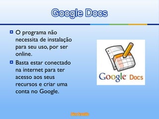 O programa não necessita de instalação para seu uso, por ser online. Basta estar conectado na internet para ter acesso aos seus recursos e criar uma conta no Google. 
