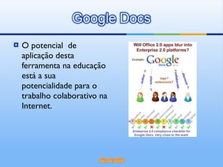 O potencial  de aplicação desta ferramenta na educação está a sua potencialidade para o trabalho colaborativo na Internet.  