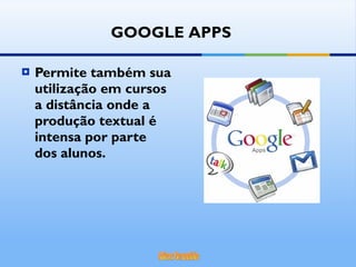 Permite também sua utilização em cursos a distância onde a produção textual é intensa por parte dos alunos. GOOGLE APPS 