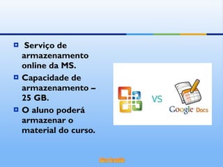 Serviço de armazenamento online da MS. Capacidade de armazenamento – 25 GB. O aluno poderá armazenar o material do curso. 