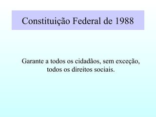Constituição Federal de 1988
Garante a todos os cidadãos, sem exceção,
todos os direitos sociais.
 