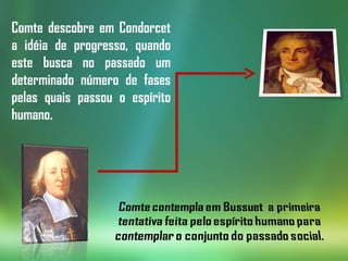 Comte descobre em Condorcet a idéia de progresso, quando este busca no passado um determinado número de fases pelas quais passou o espírito humano. 
