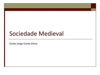 Sociedade Medieval
Carlos Jorge Canto Vieira
 