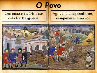 O PovoComércio e indústria nas cidades: burguesia.Agricultura: agricultores, camponeses e servos