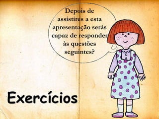Depois de assistires a esta apresentação serás capaz de responder às questões seguintes?Exercícios
