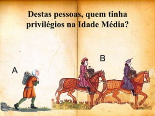 Destas pessoas, quem tinha privilégios na Idade Média?BA
