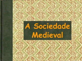 A Sociedade
 Medieval
 
