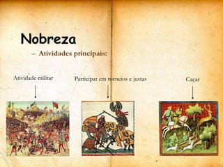 Nobreza
       – Atividades principais:


Atividade militar   Participar em torneios e justas   Caçar
 