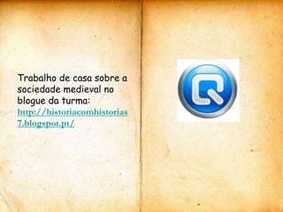 Trabalho de casa sobre a
sociedade medieval no
blogue da turma:
http://historiacomhistorias
7.blogspot.pt/
 