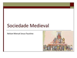 Sociedade Medieval
Nelson Manuel Jesus Faustino
 