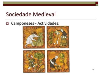Sociedade Medieval
   Camponeses - Actividades:




                                17
 