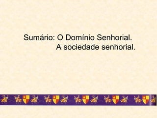 Sumário: O Domínio Senhorial.
A sociedade senhorial.
 