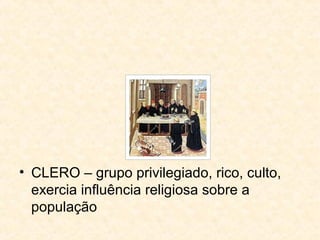 • CLERO – grupo privilegiado, rico, culto,
exercia influência religiosa sobre a
população
 