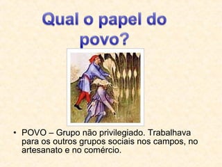 • POVO – Grupo não privilegiado. Trabalhava
para os outros grupos sociais nos campos, no
artesanato e no comércio.
 