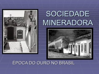 SOCIEDADE MINERADORA ÉPOCA DO OURO NO BRASIL 