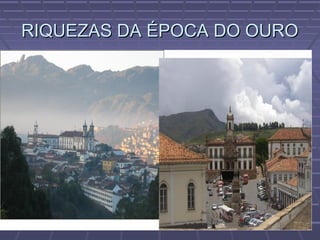 RIQUEZAS DA ÉPOCA DO OURORIQUEZAS DA ÉPOCA DO OURO
 