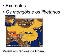 Exemplos: Os mongóis e os tibetanos Vivem em regiões da China 